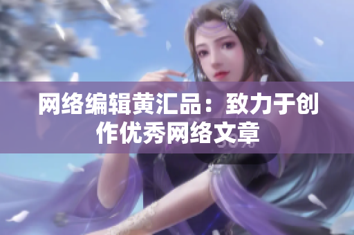 网络编辑黄汇品：致力于创作优秀网络文章