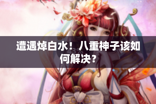 遭遇焯白水！八重神子该如何解决？