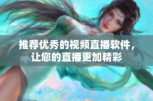 推荐优秀的视频直播软件，让您的直播更加精彩