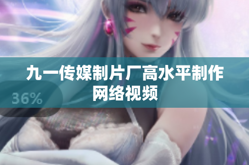 九一传媒制片厂高水平制作网络视频