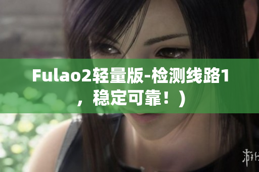 Fulao2轻量版-检测线路1，稳定可靠！)