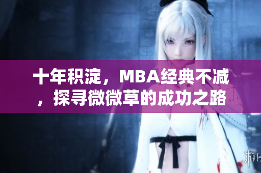 十年积淀，MBA经典不减，探寻微微草的成功之路