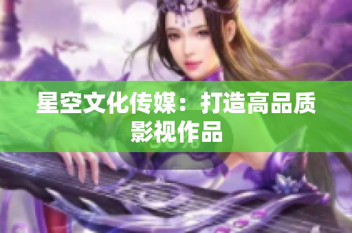 星空文化传媒：打造高品质影视作品