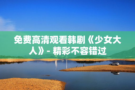 免费高清观看韩剧《少女大人》- 精彩不容错过