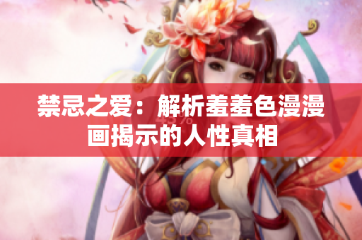 禁忌之爱：解析羞羞色漫漫画揭示的人性真相
