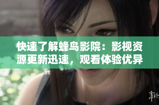 快速了解蜂鸟影院：影视资源更新迅速，观看体验优异
