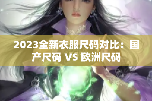 2023全新衣服尺码对比：国产尺码 VS 欧洲尺码