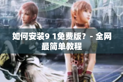 如何安装9 1免费版？- 全网最简单教程