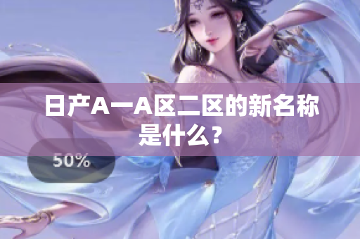 日产A一A区二区的新名称是什么？