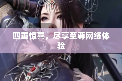四重惊喜，尽享至尊网络体验