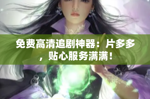 免费高清追剧神器：片多多，贴心服务满满！
