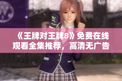 《王牌对王牌8》免费在线观看全集推荐，高清无广告。