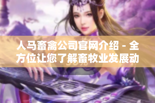 人马畜禽公司官网介绍 - 全方位让您了解畜牧业发展动态