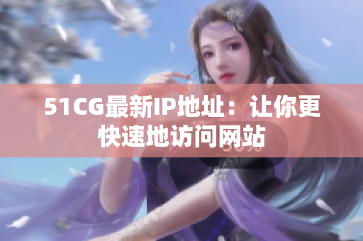51CG最新IP地址：让你更快速地访问网站