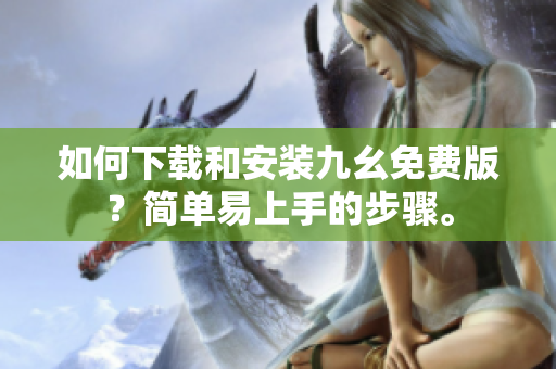 如何下载和安装九幺免费版？简单易上手的步骤。