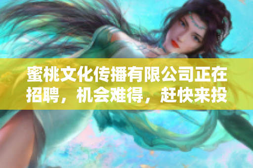 蜜桃文化传播有限公司正在招聘，机会难得，赶快来投简历！