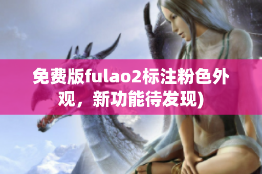 免费版fulao2标注粉色外观，新功能待发现)
