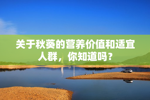 关于秋葵的营养价值和适宜人群，你知道吗？
