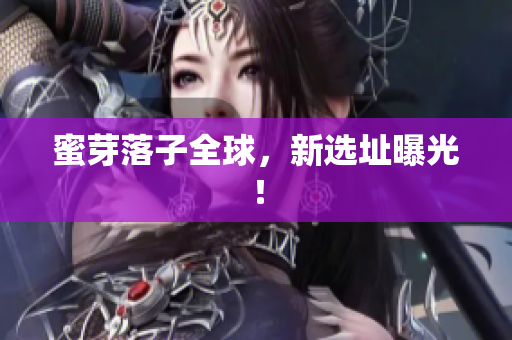 蜜芽落子全球，新选址曝光！