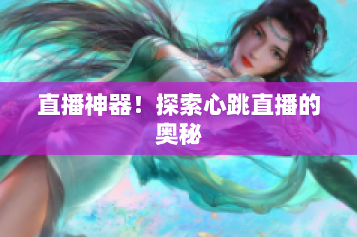 直播神器！探索心跳直播的奥秘