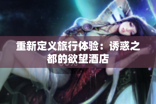 重新定义旅行体验：诱惑之都的欲望酒店