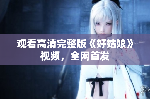 观看高清完整版《好姑娘》视频，全网首发
