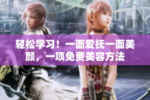 轻松学习！一面爱抚一面美颜，一项免费美容方法