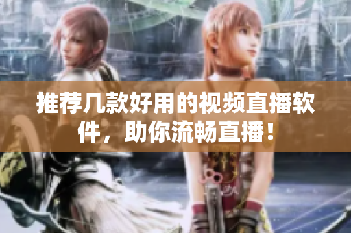 推荐几款好用的视频直播软件，助你流畅直播！