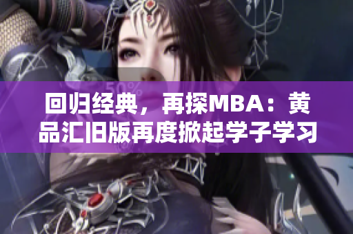 回归经典，再探MBA：黄品汇旧版再度掀起学子学习热潮