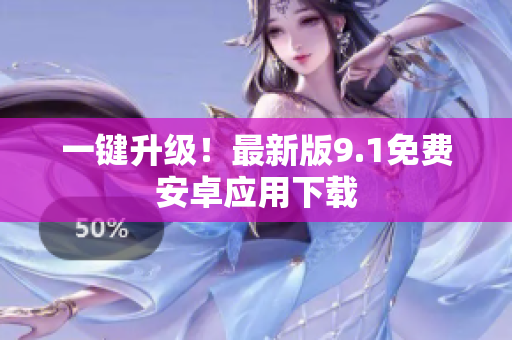 一键升级！最新版9.1免费安卓应用下载