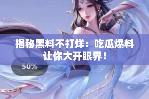 揭秘黑料不打烊：吃瓜爆料让你大开眼界！