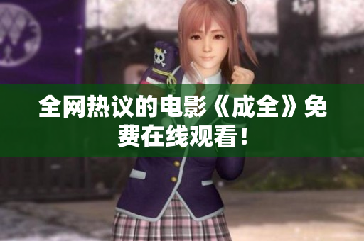 全网热议的电影《成全》免费在线观看！