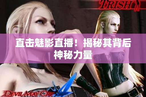 直击魅影直播！揭秘其背后神秘力量