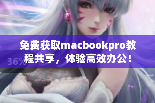 免费获取macbookpro教程共享，体验高效办公！