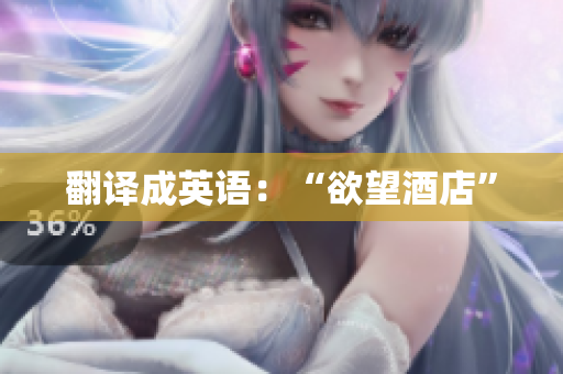 翻译成英语：“欲望酒店”