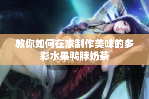 教你如何在家制作美味的多彩水果鸭脖奶茶