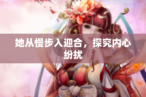 她从慢步入迎合，探究内心纷扰