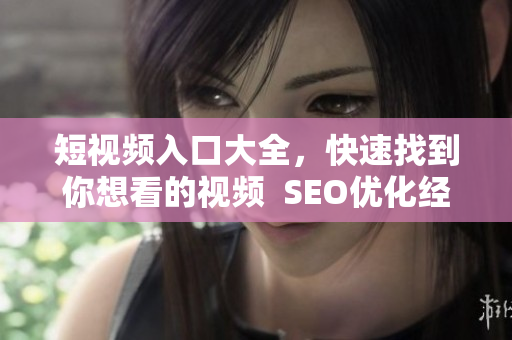 短视频入口大全，快速找到你想看的视频  SEO优化经验分享