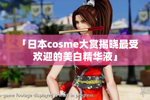 「日本cosme大赏揭晓最受欢迎的美白精华液」