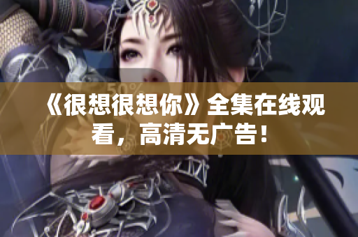 《很想很想你》全集在线观看，高清无广告！