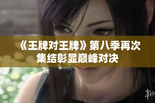 《王牌对王牌》第八季再次集结彰显巅峰对决