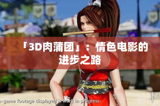 「3D肉蒲团」：情色电影的进步之路