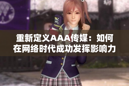 重新定义AAA传媒：如何在网络时代成功发挥影响力？