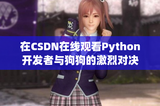 在CSDN在线观看Python开发者与狗狗的激烈对决