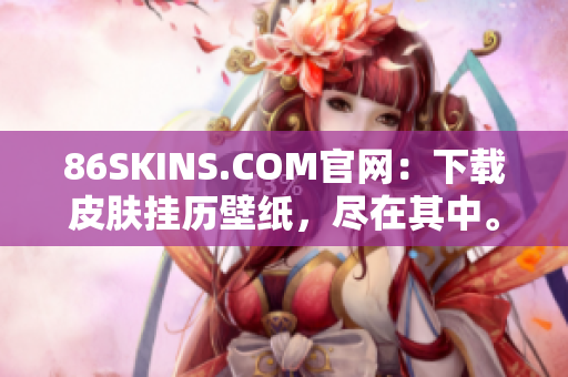 86SKINS.COM官网：下载皮肤挂历壁纸，尽在其中。