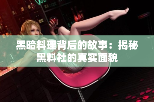 黑暗料理背后的故事：揭秘黑料社的真实面貌