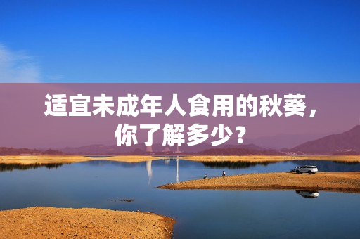 适宜未成年人食用的秋葵，你了解多少？