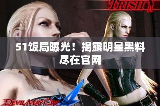 51饭局曝光！揭露明星黑料尽在官网