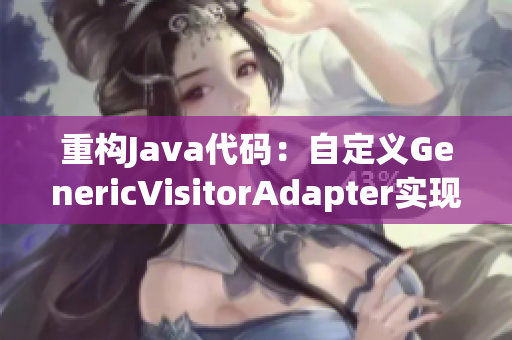 重构Java代码：自定义GenericVisitorAdapter实现多态性