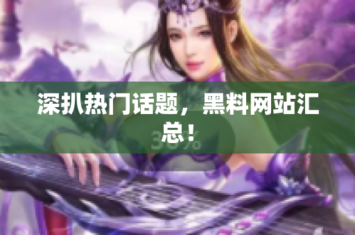 深扒热门话题，黑料网站汇总！